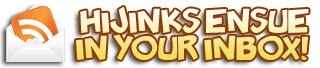 Get HijiNKS ENSUE Comics In Your Inbox! Get HijiNKS ENSUE Comics In Your Inbox!